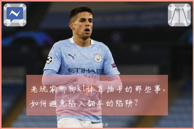 老玩家聊聊k1体育抽卡的那些事，如何避免陷入翻车的陷阱？