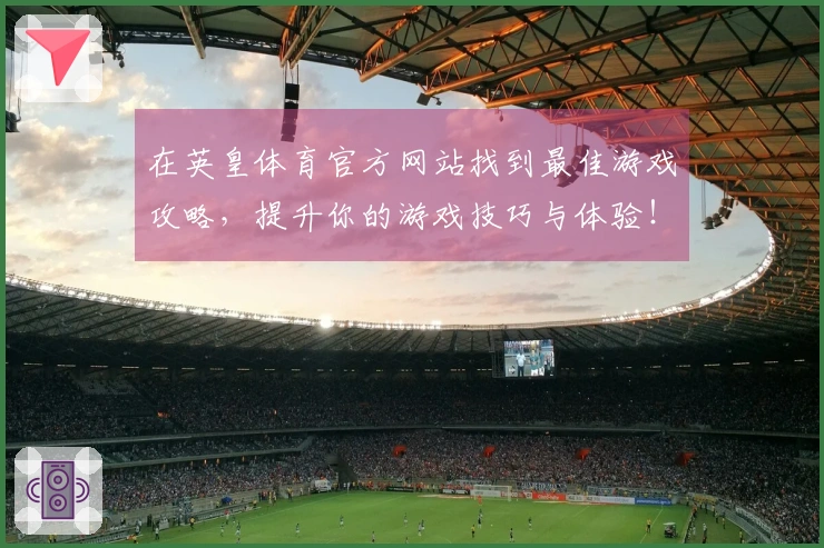 在英皇体育官方网站找到最佳游戏攻略，提升你的游戏技巧与体验！