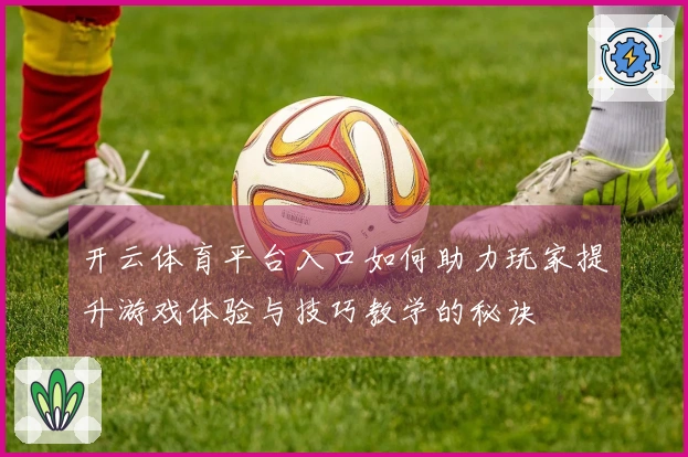 开云体育平台入口如何助力玩家提升游戏体验与技巧教学的秘诀