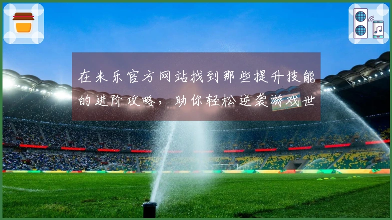 在米乐官方网站找到那些提升技能的进阶攻略，助你轻松逆袭游戏世界！
