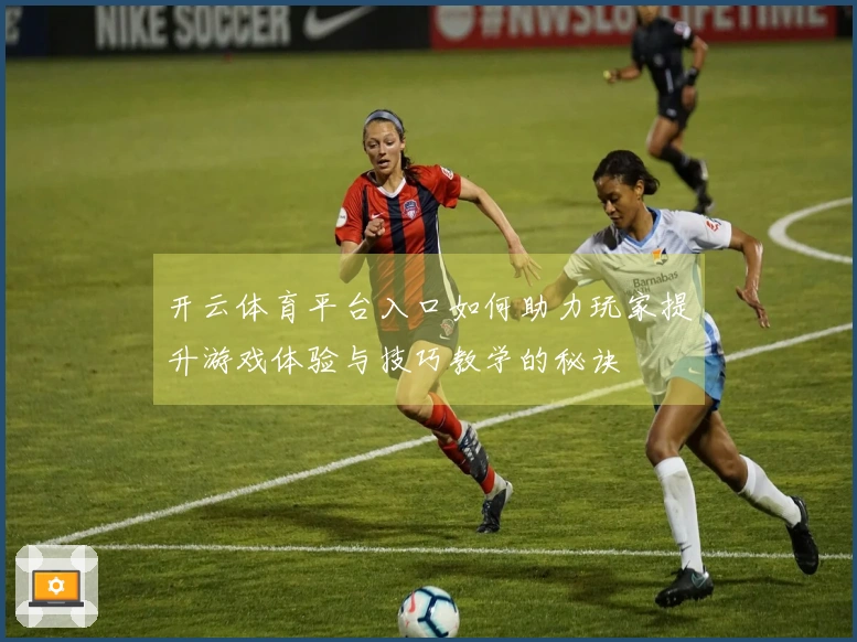 开云体育平台入口如何助力玩家提升游戏体验与技巧教学的秘诀