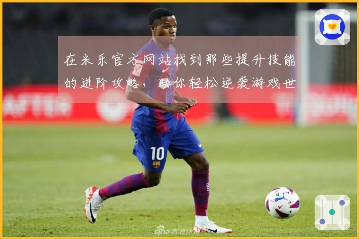 在米乐官方网站找到那些提升技能的进阶攻略，助你轻松逆袭游戏世界！