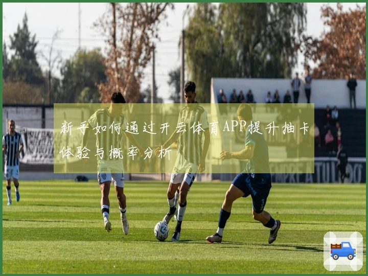 新手如何通过开云体育APP提升抽卡体验与概率分析