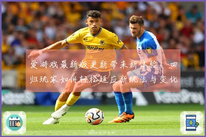 爱游戏最新版更新带来新体验，回归玩家如何轻松适应新玩法与变化