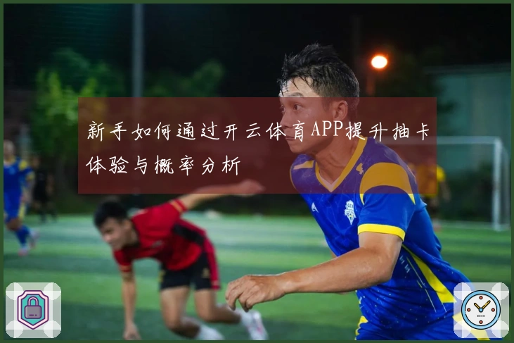 新手如何通过开云体育APP提升抽卡体验与概率分析