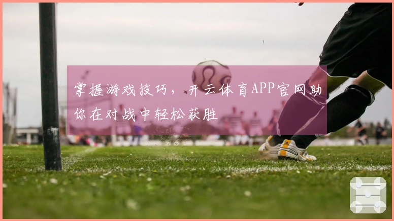 掌握游戏技巧，开云体育APP官网助你在对战中轻松获胜