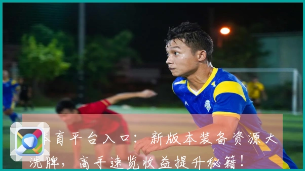 b体育平台入口：新版本装备资源大洗牌，高手速览收益提升秘籍！