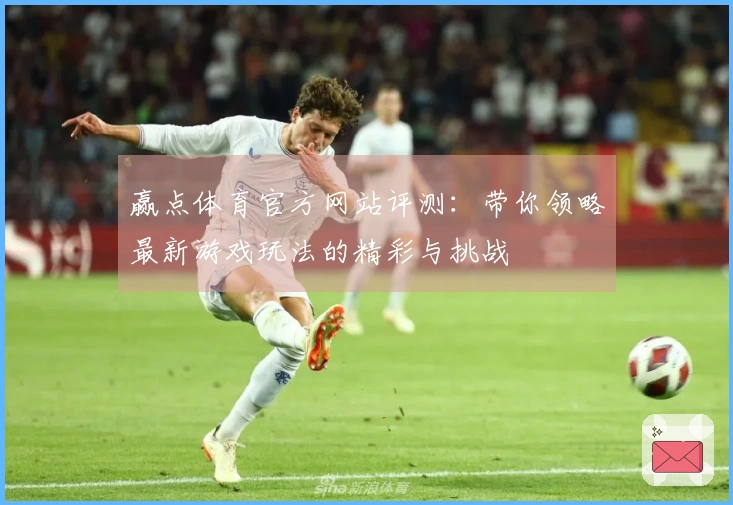 赢点体育官方网站评测：带你领略最新游戏玩法的精彩与挑战