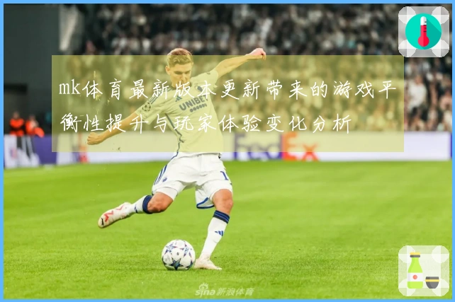 mk体育最新版本更新带来的游戏平衡性提升与玩家体验变化分析