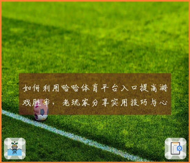 如何利用哈哈体育平台入口提高游戏胜率，老玩家分享实用技巧与心得