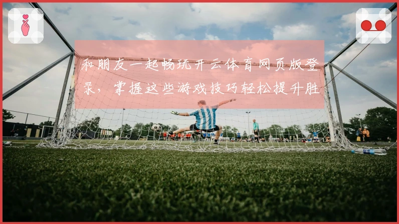 和朋友一起畅玩开云体育网页版登录，掌握这些游戏技巧轻松提升胜率！