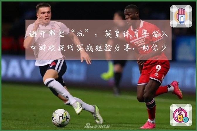 避开那些“坑”，英皇体育平台入口游戏技巧实战经验分享，助你少走弯路快速上手